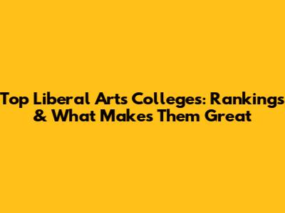 Top Liberal Arts Colleges: Rankings & What Makes Them Great
