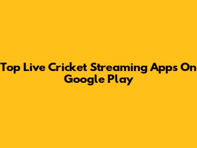 Top Live Cricket Streaming Apps On Google Play