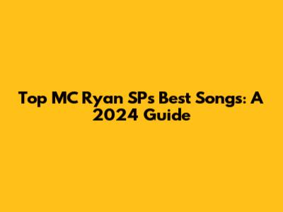 Top MC Ryan SP's Best Songs: A 2024 Guide