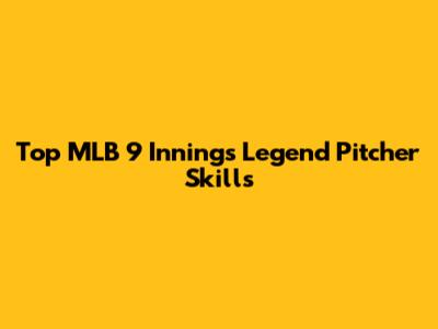 Top MLB 9 Innings Legend Pitcher Skills