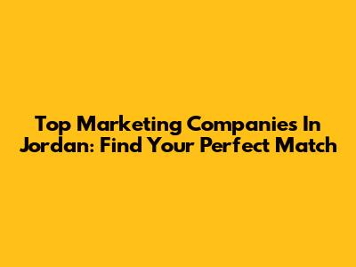 Top Marketing Companies In Jordan: Find Your Perfect Match