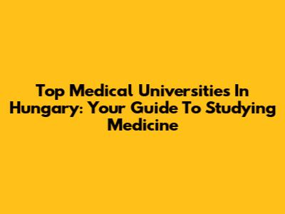Top Medical Universities In Hungary: Your Guide To Studying Medicine