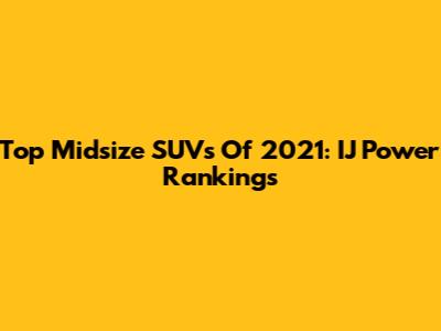 Top Midsize SUVs Of 2021: IJ Power Rankings