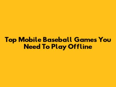 Top Mobile Baseball Games You Need To Play Offline