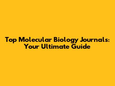 Top Molecular Biology Journals: Your Ultimate Guide