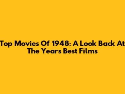 Top Movies Of 1948: A Look Back At The Year's Best Films