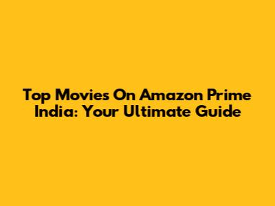Top Movies On Amazon Prime India: Your Ultimate Guide