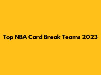 Top NBA Card Break Teams 2023