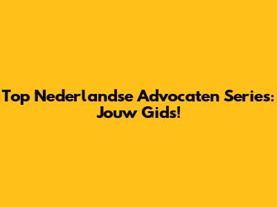 Top Nederlandse Advocaten Series: Jouw Gids!