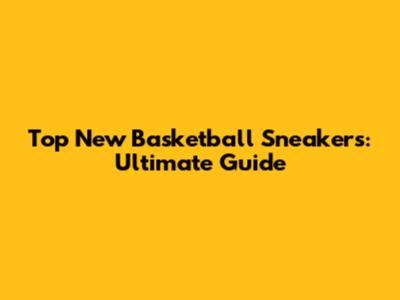 Top New Basketball Sneakers: Ultimate Guide
