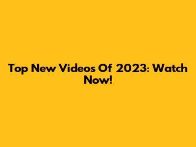Top New Videos Of 2023: Watch Now!