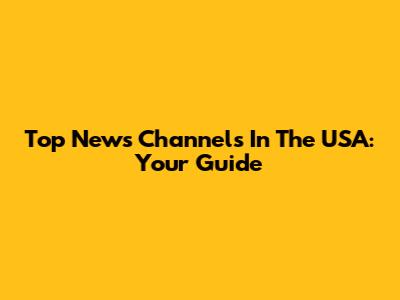 Top News Channels In The USA: Your Guide