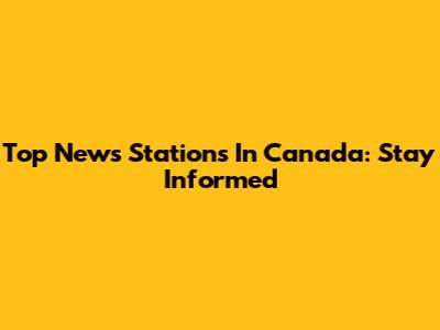 Top News Stations In Canada: Stay Informed