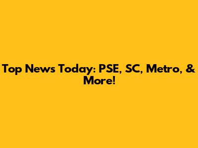 Top News Today: PSE, SC, Metro, & More!