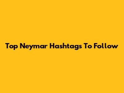Top Neymar Hashtags To Follow