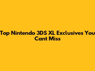 Top Nintendo 3DS XL Exclusives You Can't Miss