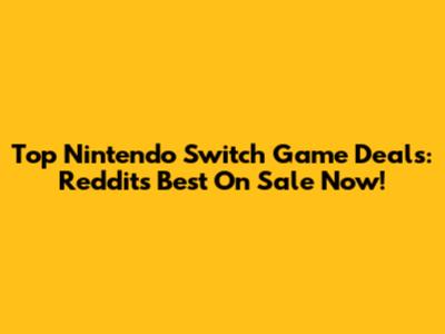 Top Nintendo Switch Game Deals: Reddit's Best On Sale Now!