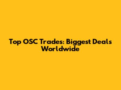 Top OSC Trades: Biggest Deals Worldwide