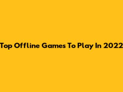 Top Offline Games To Play In 2022