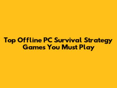 Top Offline PC Survival Strategy Games You Must Play