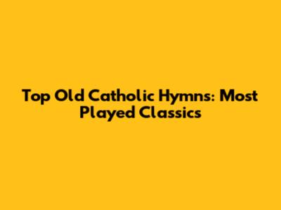Top Old Catholic Hymns: Most Played Classics