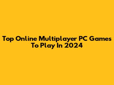 Top Online Multiplayer PC Games To Play In 2024