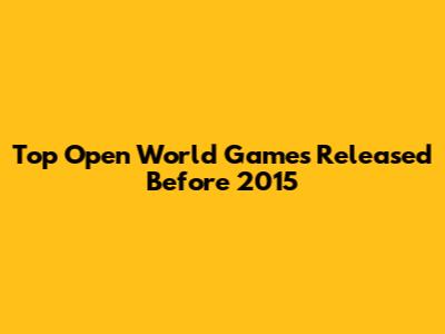 Top Open World Games Released Before 2015