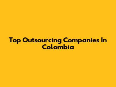 Top Outsourcing Companies In Colombia