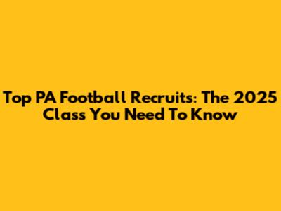 Top PA Football Recruits: The 2025 Class You Need To Know