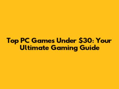 Top PC Games Under $30: Your Ultimate Gaming Guide
