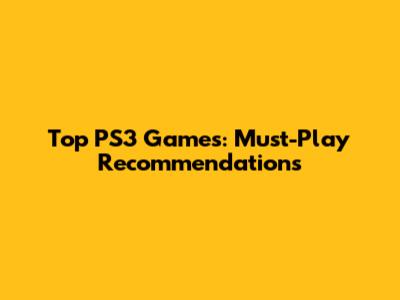 Top PS3 Games: Must-Play Recommendations