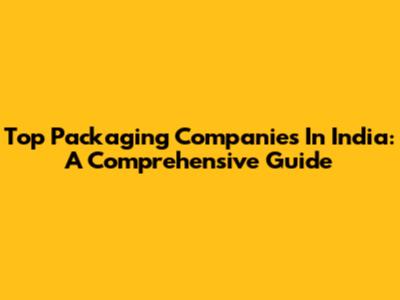 Top Packaging Companies In India: A Comprehensive Guide