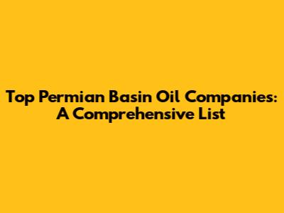 Top Permian Basin Oil Companies: A Comprehensive List