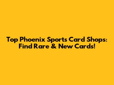 Top Phoenix Sports Card Shops: Find Rare & New Cards!