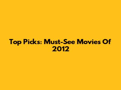 Top Picks: Must-See Movies Of 2012