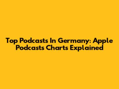 Top Podcasts In Germany: Apple Podcasts Charts Explained