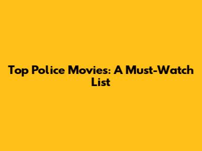 Top Police Movies: A Must-Watch List