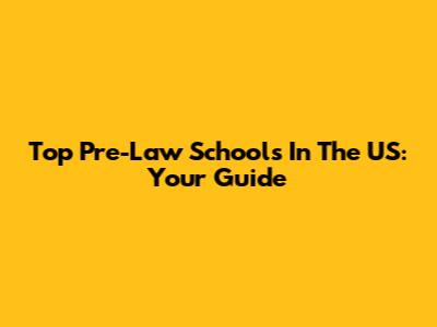 Top Pre-Law Schools In The US: Your Guide