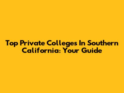 Top Private Colleges In Southern California: Your Guide