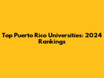 Top Puerto Rico Universities: 2024 Rankings