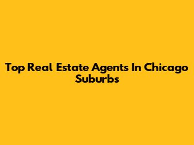 Top Real Estate Agents In Chicago Suburbs