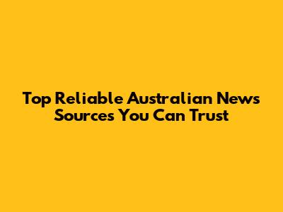 Top Reliable Australian News Sources You Can Trust