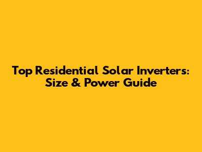 Top Residential Solar Inverters: Size & Power Guide
