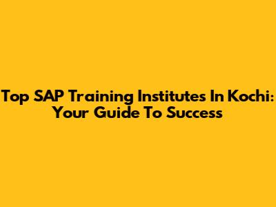 Top SAP Training Institutes In Kochi: Your Guide To Success