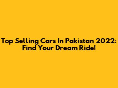Top Selling Cars In Pakistan 2022: Find Your Dream Ride!