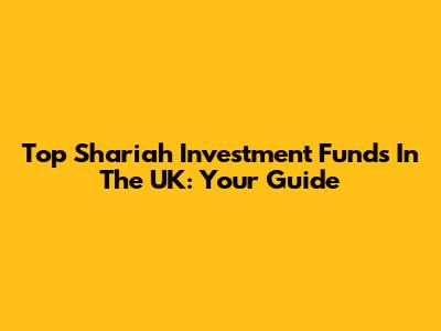 Top Shariah Investment Funds In The UK: Your Guide