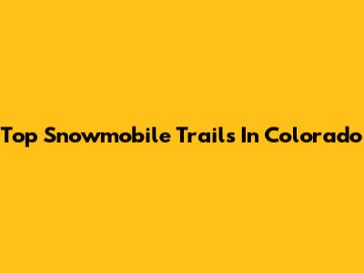 Top Snowmobile Trails In Colorado