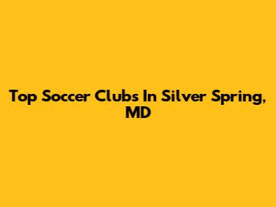Top Soccer Clubs In Silver Spring, MD