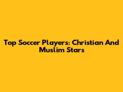 Top Soccer Players: Christian And Muslim Stars