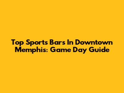Top Sports Bars In Downtown Memphis: Game Day Guide